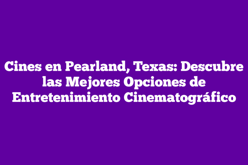 Imagen de Cines en Pearland, Texas: Descubre las Mejores Opciones de Entretenimiento Cinematográfico Cines en Pearland, Texas: Descubre las Mejores Opciones de Entretenimiento Cinematográfico