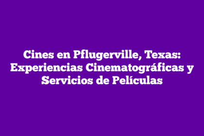 Cines en Pflugerville, Texas: Experiencias Cinematográficas y Servicios de Películas