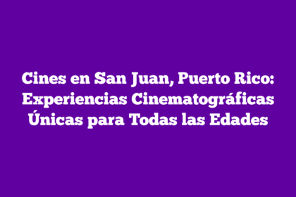 Cines en San Juan, Puerto Rico: Experiencias Cinematográficas Únicas para Todas las Edades