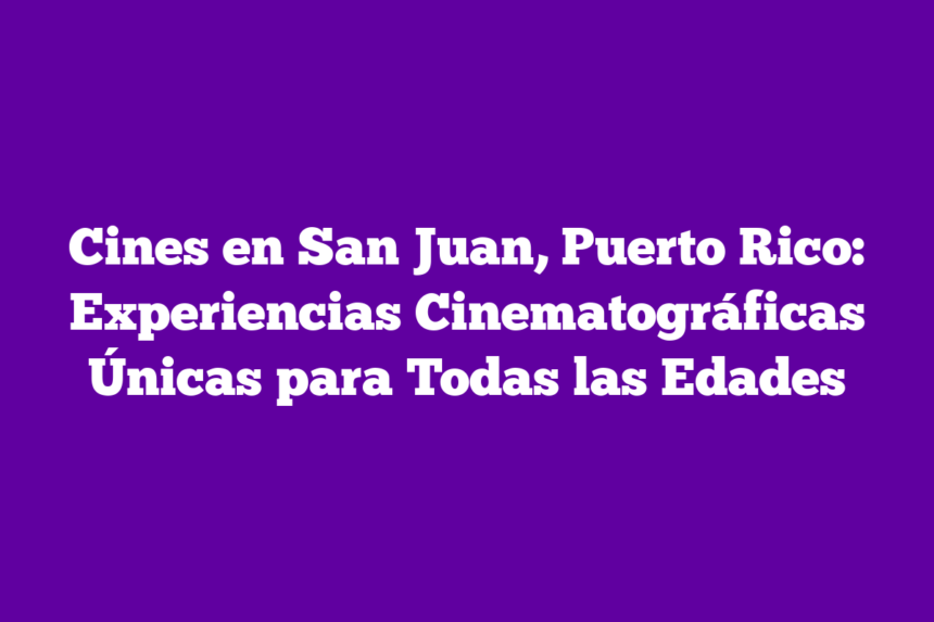 Cines en San Juan, Puerto Rico: Experiencias Cinematográficas Únicas para Todas las Edades