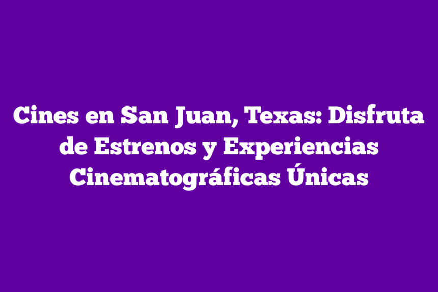 Cines en San Juan, Texas: Disfruta de Estrenos y Experiencias Cinematográficas Únicas