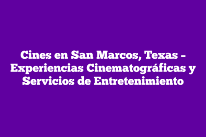 Cines en San Marcos, Texas – Experiencias Cinematográficas y Servicios de Entretenimiento