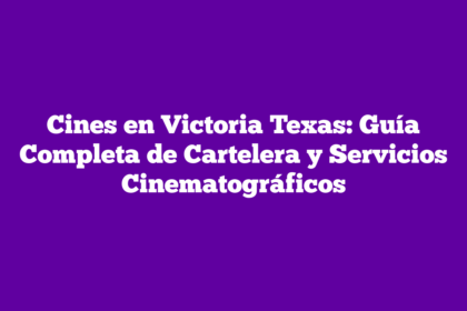 Cines en Victoria Texas: Guía Completa de Cartelera y Servicios Cinematográficos