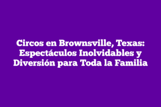 Circos en Brownsville, Texas: Espectáculos Inolvidables y Diversión para Toda la Familia