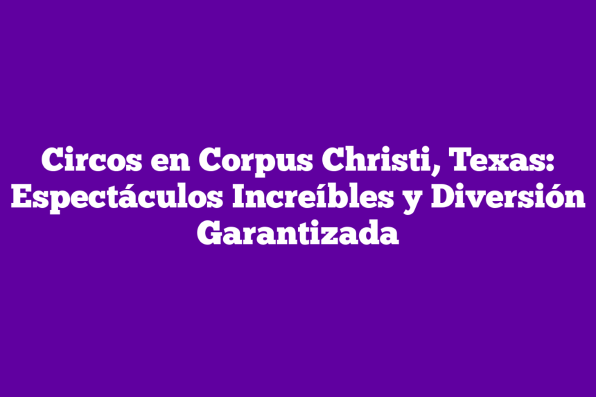 Imagen de Circos en Corpus Christi, Texas: Espectáculos Increíbles y Diversión Garantizada Circos en Corpus Christi, Texas: Espectáculos Increíbles y Diversión Garantizada