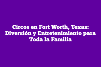 Circos en Fort Worth, Texas: Diversión y Entretenimiento para Toda la Familia