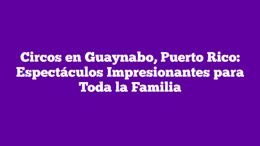 Imagen de Circos en Guaynabo, Puerto Rico: Espectáculos Impresionantes para Toda la Familia Circos en Guaynabo, Puerto Rico: Espectáculos Impresionantes para Toda la Familia