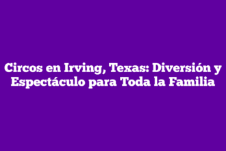 Circos en Irving, Texas: Diversión y Espectáculo para Toda la Familia
