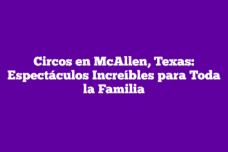 Circos en McAllen, Texas: Espectáculos Increíbles para Toda la Familia