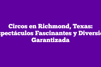 Circos en Richmond, Texas: Espectáculos Fascinantes y Diversión Garantizada