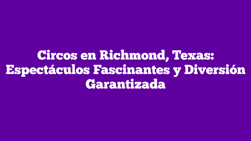Circos en Richmond, Texas: Espectáculos Fascinantes y Diversión Garantizada
