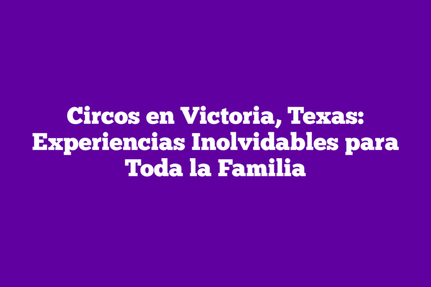 Imagen de Circos en Victoria, Texas: Experiencias Inolvidables para Toda la Familia Circos en Victoria, Texas: Experiencias Inolvidables para Toda la Familia