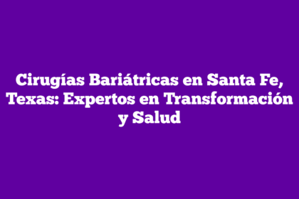 Cirugías Bariátricas en Santa Fe, Texas: Expertos en Transformación y Salud