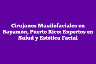 Cirujanos Maxilofaciales en Bayamón, Puerto Rico: Expertos en Salud y Estética Facial