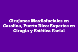 Cirujanos Maxilofaciales en Carolina, Puerto Rico: Expertos en Cirugía y Estética Facial