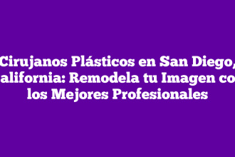 Cirujanos Plásticos en San Diego, California: Remodela tu Imagen con los Mejores Profesionales