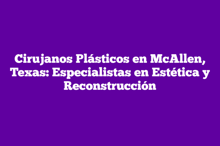Imagen de Cirujanos Plásticos en McAllen, Texas: Especialistas en Estética y Reconstrucción Cirujanos Plásticos en McAllen, Texas: Especialistas en Estética y Reconstrucción