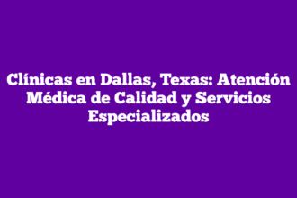 Clínicas en Dallas, Texas: Atención Médica de Calidad y Servicios Especializados