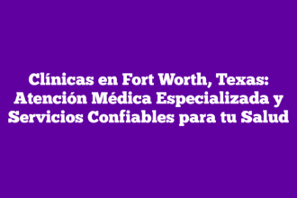 Clínicas en Fort Worth, Texas: Atención Médica Especializada y Servicios Confiables para tu Salud