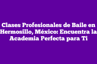 Clases Profesionales de Baile en Hermosillo, México: Encuentra la Academia Perfecta para Ti