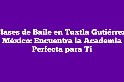 Clases de Baile en Tuxtla Gutiérrez, México: Encuentra la Academia Perfecta para Ti