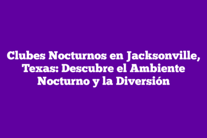 Clubes Nocturnos en Jacksonville, Texas: Descubre el Ambiente Nocturno y la Diversión