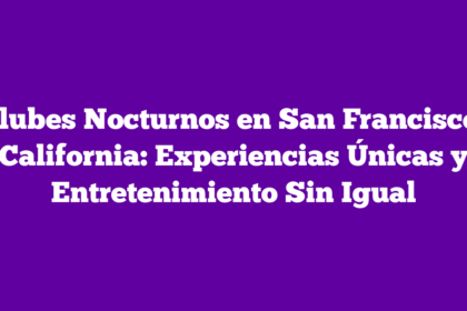 Clubes Nocturnos en San Francisco, California: Experiencias Únicas y Entretenimiento Sin Igual