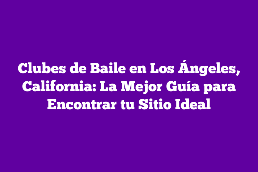 Imagen de Clubes de Baile en Los Ángeles, California: La Mejor Guía para Encontrar tu Sitio Ideal Clubes de Baile en Los Ángeles, California: La Mejor Guía para Encontrar tu Sitio Ideal