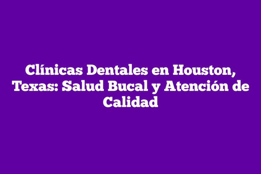 Imagen de Clínicas Dentales en Houston, Texas: Salud Bucal y Atención de Calidad Clínicas Dentales en Houston, Texas: Salud Bucal y Atención de Calidad