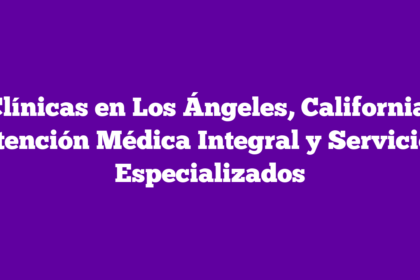 Clínicas en Los Ángeles, California: Atención Médica Integral y Servicios Especializados