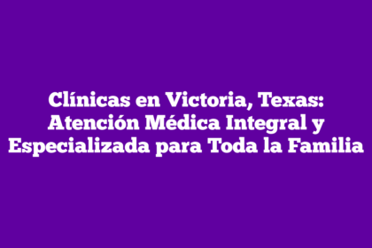 Clínicas en Victoria, Texas: Atención Médica Integral y Especializada para Toda la Familia