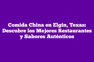 Comida China en Elgin, Texas: Descubre los Mejores Restaurantes y Sabores Auténticos