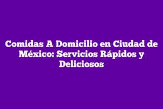 Comidas A Domicilio en Ciudad de México: Servicios Rápidos y Deliciosos