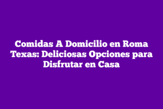 Comidas A Domicilio en Roma Texas: Deliciosas Opciones para Disfrutar en Casa