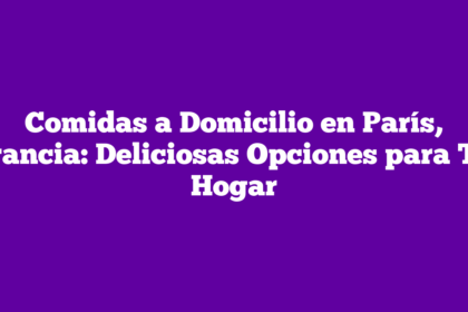 Comidas a Domicilio en París, Francia: Deliciosas Opciones para Tu Hogar