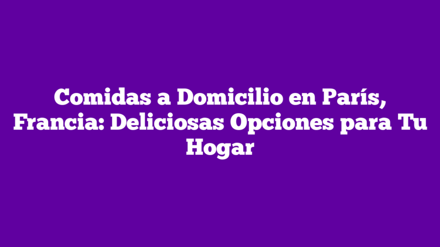 Imagen de Comidas a Domicilio en París, Francia: Deliciosas Opciones para Tu Hogar Comidas a Domicilio en París, Francia: Deliciosas Opciones para Tu Hogar