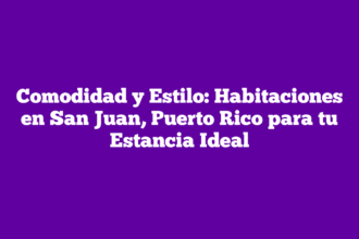 Comodidad y Estilo: Habitaciones en San Juan, Puerto Rico para tu Estancia Ideal