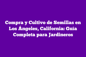 Compra y Cultivo de Semillas en Los Ángeles, California: Guía Completa para Jardineros