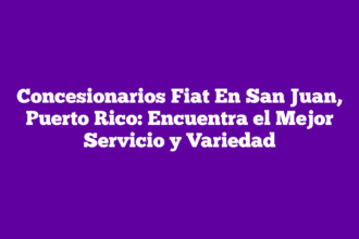 Concesionarios Fiat En San Juan, Puerto Rico: Encuentra el Mejor Servicio y Variedad