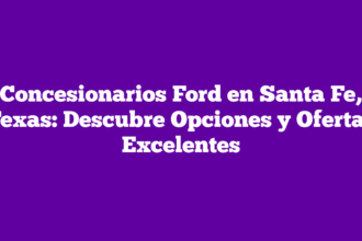 Concesionarios Ford en Santa Fe, Texas: Descubre Opciones y Ofertas Excelentes