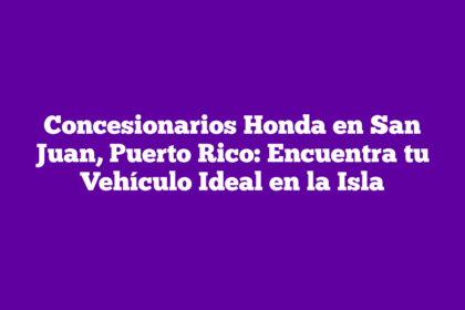 Concesionarios Honda en San Juan, Puerto Rico: Encuentra tu Vehículo Ideal en la Isla