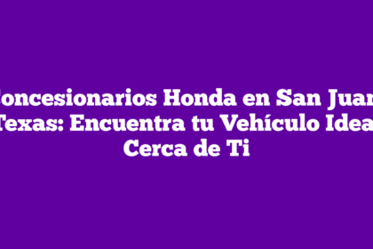 Concesionarios Honda en San Juan, Texas: Encuentra tu Vehículo Ideal Cerca de Ti