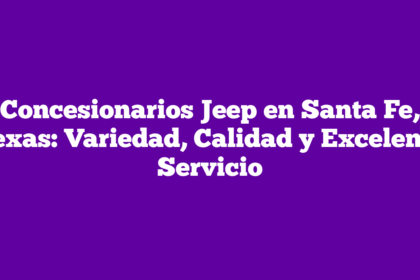 Concesionarios Jeep en Santa Fe, Texas: Variedad, Calidad y Excelente Servicio