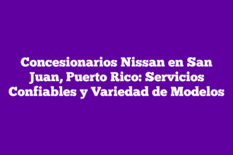 Concesionarios Nissan en San Juan, Puerto Rico: Servicios Confiables y Variedad de Modelos