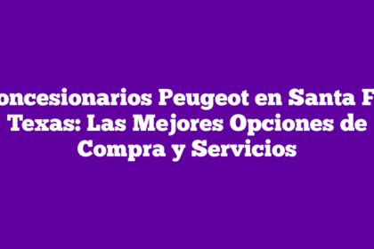 Concesionarios Peugeot en Santa Fe, Texas: Las Mejores Opciones de Compra y Servicios