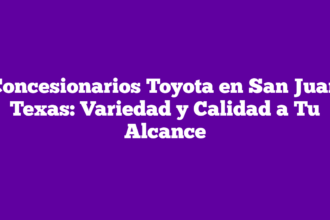 Concesionarios Toyota en San Juan Texas: Variedad y Calidad a Tu Alcance