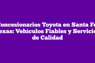 Concesionarios Toyota en Santa Fe, Texas: Vehículos Fiables y Servicios de Calidad