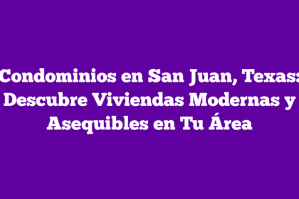 Condominios en San Juan, Texas: Descubre Viviendas Modernas y Asequibles en Tu Área