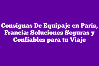 Consignas De Equipaje en París, Francia: Soluciones Seguras y Confiables para tu Viaje