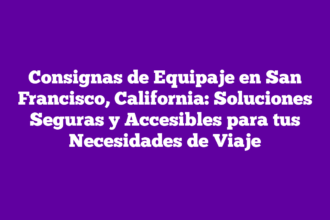 Consignas de Equipaje en San Francisco, California: Soluciones Seguras y Accesibles para tus Necesidades de Viaje
